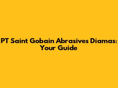 PT Saint Gobain Abrasives Diamas: Your Guide