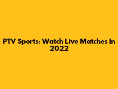 PTV Sports: Watch Live Matches In 2022