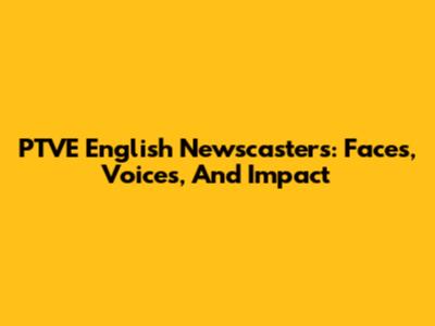 PTVE English Newscasters: Faces, Voices, And Impact