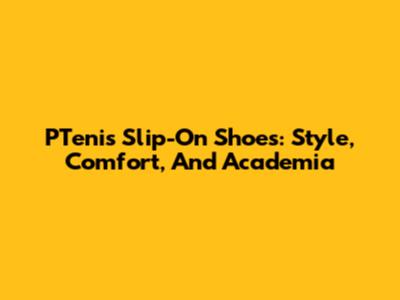 PTenis Slip-On Shoes: Style, Comfort, And Academia