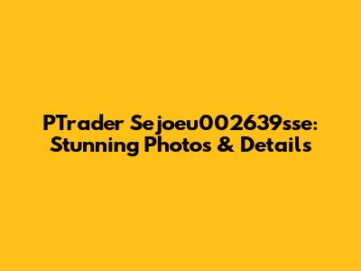 PTrader Sejoeu002639sse: Stunning Photos & Details