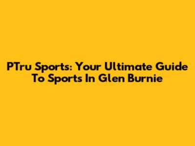 PTru Sports: Your Ultimate Guide To Sports In Glen Burnie