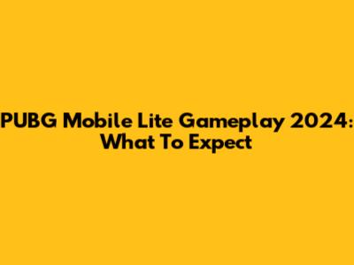 PUBG Mobile Lite Gameplay 2024: What To Expect