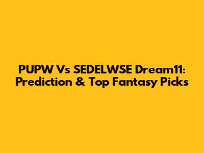 PUPW Vs SEDELWSE Dream11: Prediction & Top Fantasy Picks