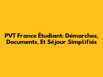 PVT France Étudiant: Démarches, Documents, Et Séjour Simplifiés