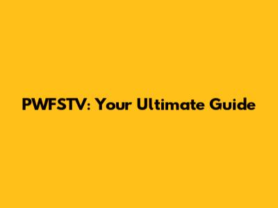 PWFSTV: Your Ultimate Guide