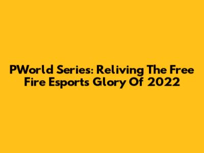 PWorld Series: Reliving The Free Fire Esports Glory Of 2022