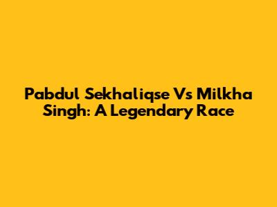 Pabdul Sekhaliqse Vs Milkha Singh: A Legendary Race