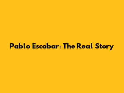 Pablo Escobar: The Real Story