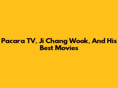Pacara TV, Ji Chang Wook, And His Best Movies