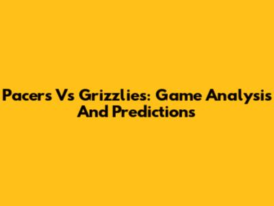 Pacers Vs Grizzlies: Game Analysis And Predictions