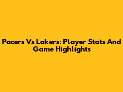 Pacers Vs Lakers: Player Stats And Game Highlights