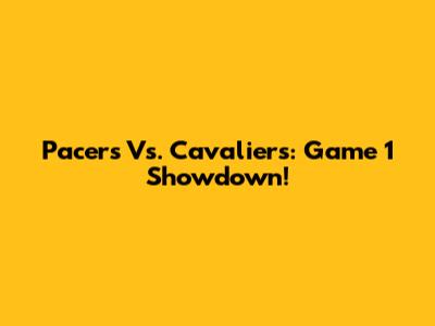 Pacers Vs. Cavaliers: Game 1 Showdown!