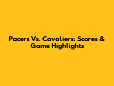 Pacers Vs. Cavaliers: Scores & Game Highlights