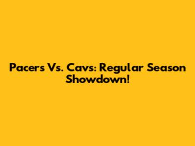 Pacers Vs. Cavs: Regular Season Showdown!