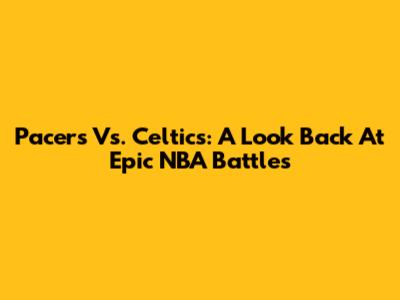 Pacers Vs. Celtics: A Look Back At Epic NBA Battles