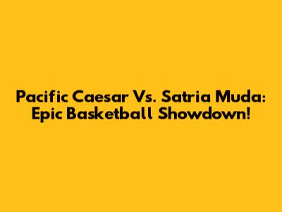 Pacific Caesar Vs. Satria Muda: Epic Basketball Showdown!
