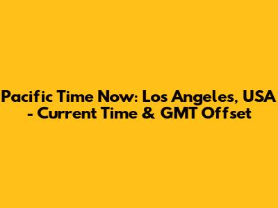 Pacific Time Now: Los Angeles, USA - Current Time & GMT Offset
