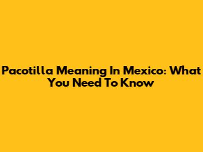 Pacotilla Meaning In Mexico: What You Need To Know
