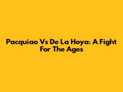 Pacquiao Vs De La Hoya: A Fight For The Ages