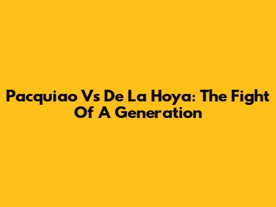 Pacquiao Vs De La Hoya: The Fight Of A Generation