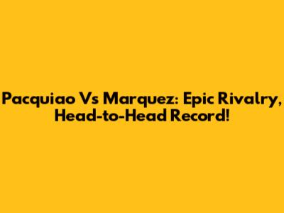 Pacquiao Vs Marquez: Epic Rivalry, Head-to-Head Record!