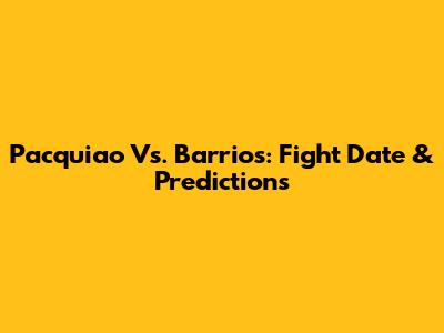 Pacquiao Vs. Barrios: Fight Date & Predictions