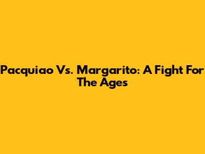 Pacquiao Vs. Margarito: A Fight For The Ages