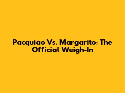 Pacquiao Vs. Margarito: The Official Weigh-In