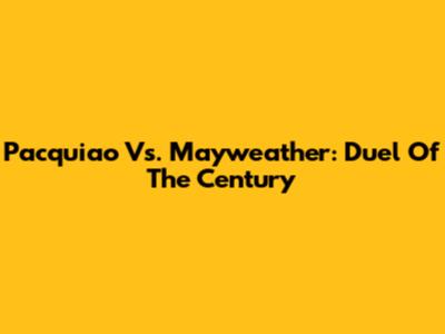 Pacquiao Vs. Mayweather: Duel Of The Century