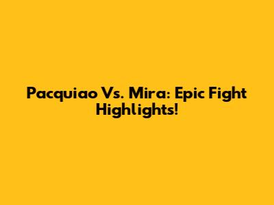 Pacquiao Vs. Mira: Epic Fight Highlights!