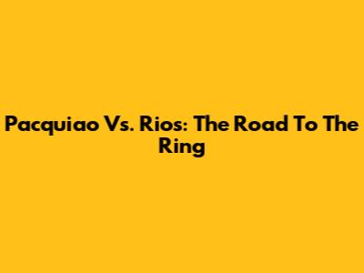 Pacquiao Vs. Rios: The Road To The Ring
