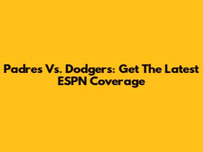 Padres Vs. Dodgers: Get The Latest ESPN Coverage