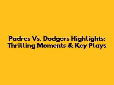 Padres Vs. Dodgers Highlights: Thrilling Moments & Key Plays