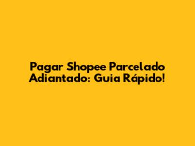 Pagar Shopee Parcelado Adiantado: Guia Rápido!