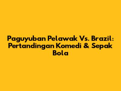 Paguyuban Pelawak Vs. Brazil: Pertandingan Komedi & Sepak Bola