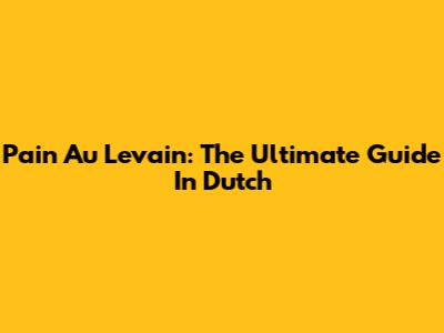 Pain Au Levain: The Ultimate Guide In Dutch
