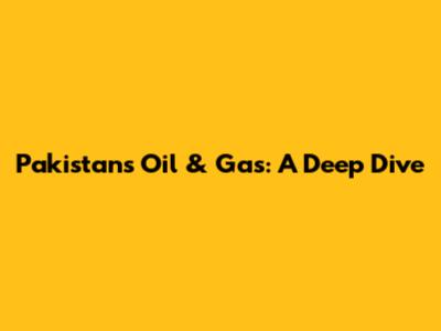 Pakistan's Oil & Gas: A Deep Dive