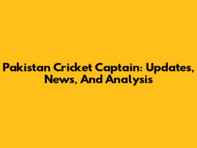Pakistan Cricket Captain: Updates, News, And Analysis