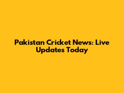 Pakistan Cricket News: Live Updates Today