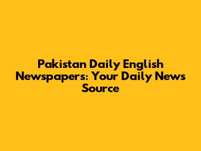 Pakistan Daily English Newspapers: Your Daily News Source