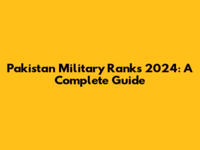 Pakistan Military Ranks 2024: A Complete Guide