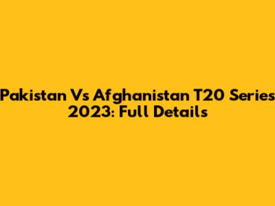 Pakistan Vs Afghanistan T20 Series 2023: Full Details