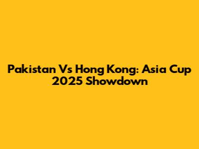 Pakistan Vs Hong Kong: Asia Cup 2025 Showdown