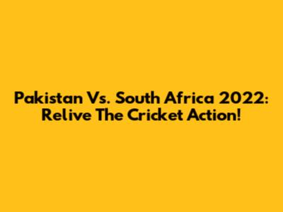 Pakistan Vs. South Africa 2022: Relive The Cricket Action!