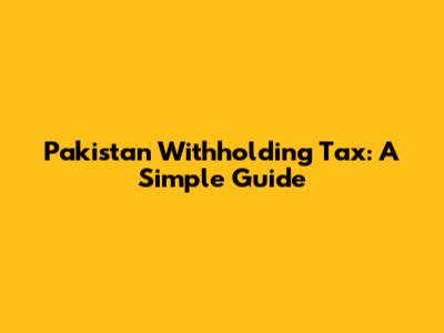 Pakistan Withholding Tax: A Simple Guide