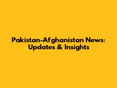 Pakistan-Afghanistan News: Updates & Insights