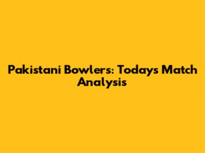Pakistani Bowlers: Today's Match Analysis