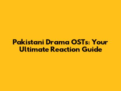Pakistani Drama OSTs: Your Ultimate Reaction Guide