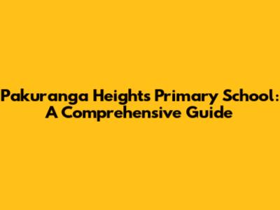 Pakuranga Heights Primary School: A Comprehensive Guide